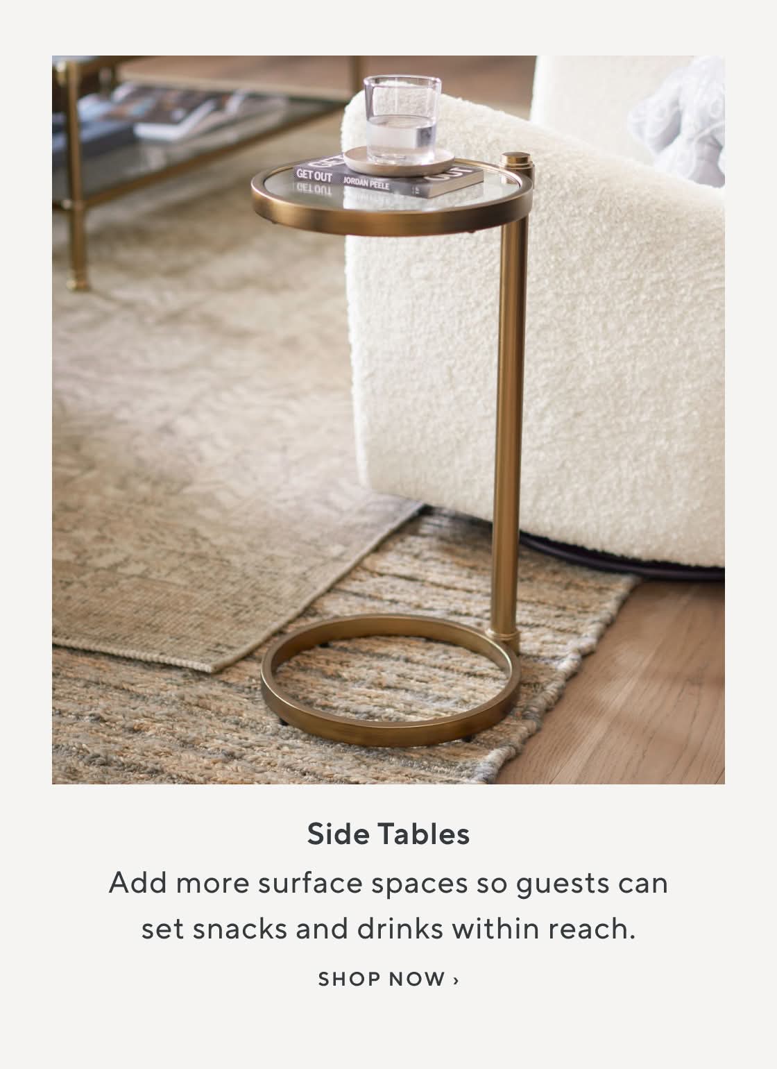 Side Tables. Add more surface spaces so guests can set snacks and drinks within reach. Shop Now.